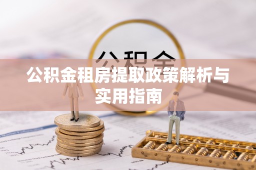 九龙公积金租房提取政策解析与实用指南