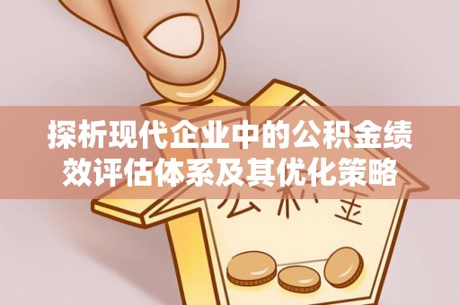 九龙探析现代企业中的公积金绩效评估体系及其优化策略