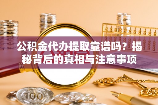 九龙公积金代办提取靠谱吗？揭秘背后的真相与注意事项