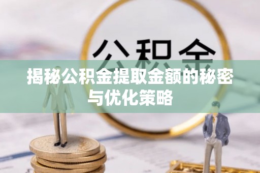 九龙揭秘公积金提取金额的秘密与优化策略