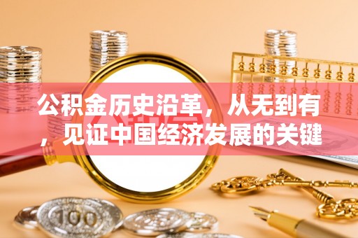九龙公积金历史沿革，从无到有，见证中国经济发展的关键一步
