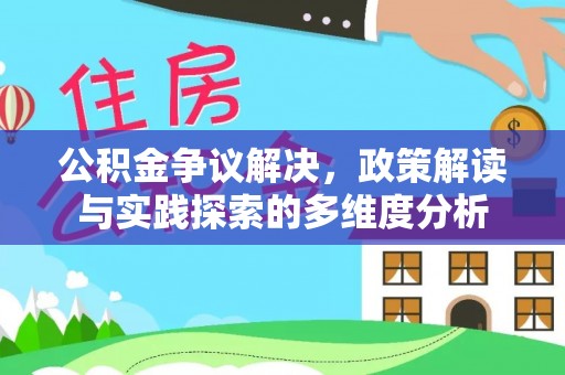 九龙公积金争议解决，政策解读与实践探索的多维度分析