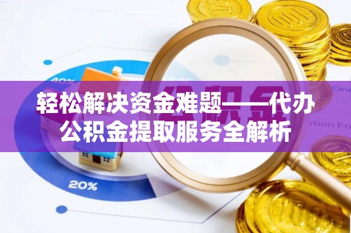 九龙轻松解决资金难题——代办公积金提取服务全解析