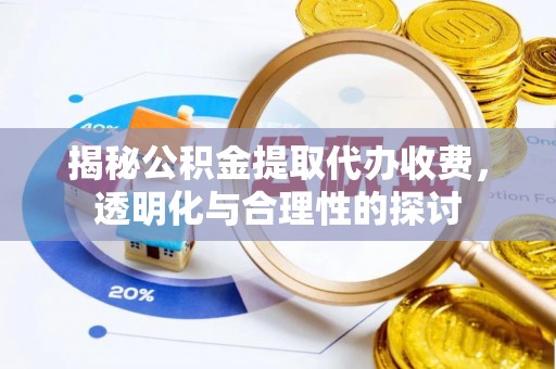 九龙揭秘公积金提取代办收费，透明化与合理性的探讨