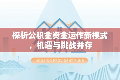 九龙探析公积金资金运作新模式，机遇与挑战并存