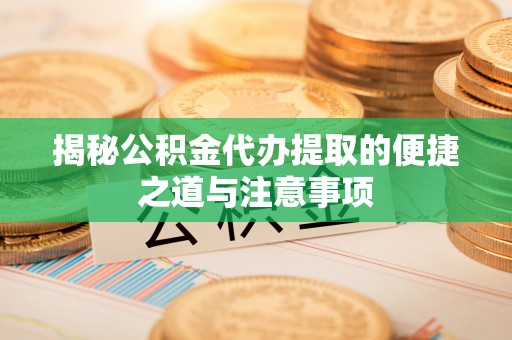 九龙揭秘公积金代办提取的便捷之道与注意事项
