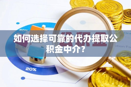 九龙如何选择可靠的代办提取公积金中介？