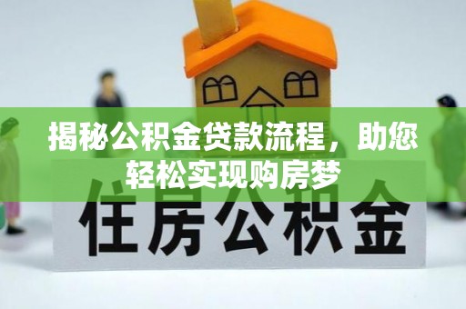 九龙揭秘公积金贷款流程，助您轻松实现购房梦