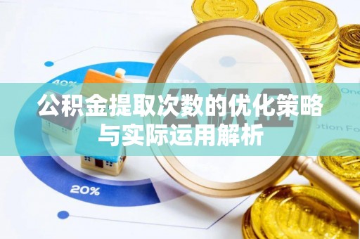 九龙公积金提取次数的优化策略与实际运用解析