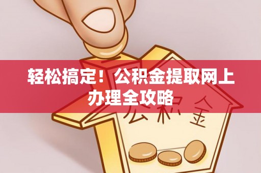 九龙轻松搞定！公积金提取网上办理全攻略
