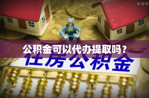 九龙公积金可以代办提取吗？