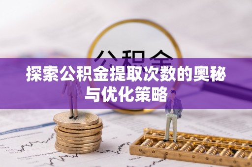 九龙探索公积金提取次数的奥秘与优化策略
