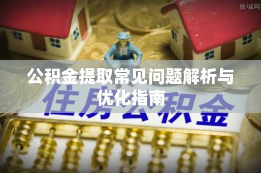 九龙公积金提取常见问题解析与优化指南