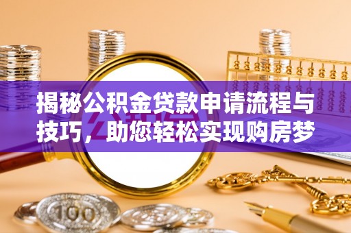 九龙揭秘公积金贷款申请流程与技巧，助您轻松实现购房梦想