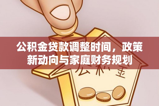 九龙公积金贷款调整时间，政策新动向与家庭财务规划