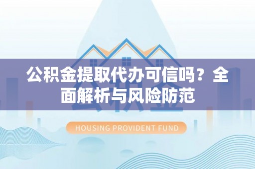 九龙公积金提取代办可信吗？全面解析与风险防范
