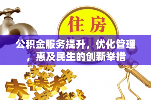 九龙公积金服务提升，优化管理，惠及民生的创新举措