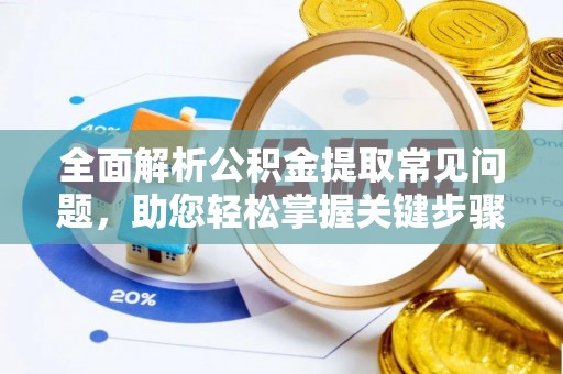 九龙全面解析公积金提取常见问题，助您轻松掌握关键步骤与技巧