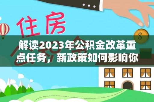 九龙解读2023年公积金改革重点任务，新政策如何影响你我生活？