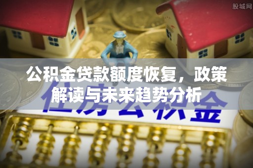 九龙公积金贷款额度恢复，政策解读与未来趋势分析