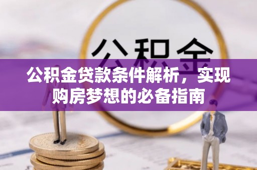 九龙公积金贷款条件解析，实现购房梦想的必备指南