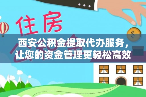 九龙西安公积金提取代办服务，让您的资金管理更轻松高效