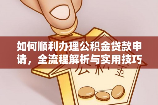 九龙如何顺利办理公积金贷款申请，全流程解析与实用技巧