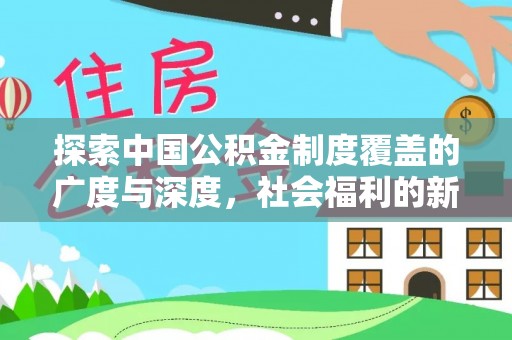 九龙探索中国公积金制度覆盖的广度与深度，社会福利的新篇章