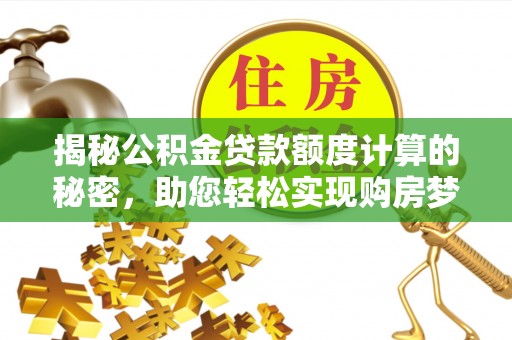 九龙揭秘公积金贷款额度计算的秘密，助您轻松实现购房梦想