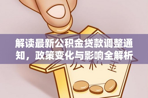 九龙解读最新公积金贷款调整通知，政策变化与影响全解析