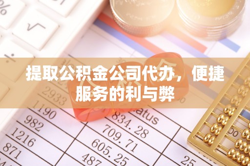 九龙提取公积金公司代办，便捷服务的利与弊