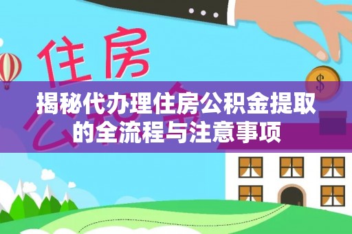 九龙揭秘代办理住房公积金提取的全流程与注意事项