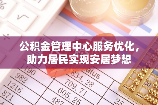 九龙公积金管理中心服务优化，助力居民实现安居梦想
