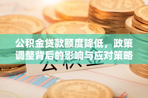 九龙公积金贷款额度降低，政策调整背后的影响与应对策略