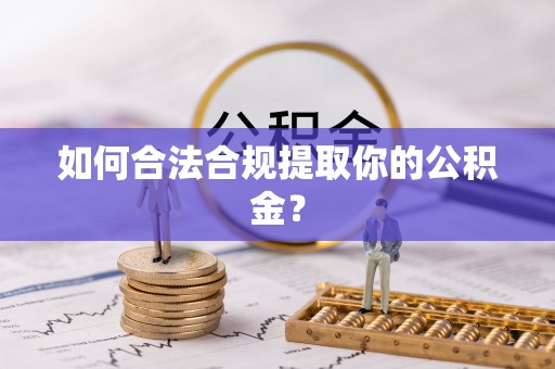 九龙如何合法合规提取你的公积金？