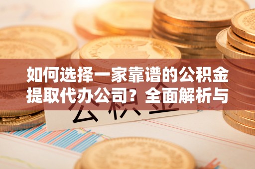 九龙如何选择一家靠谱的公积金提取代办公司？全面解析与实用指南