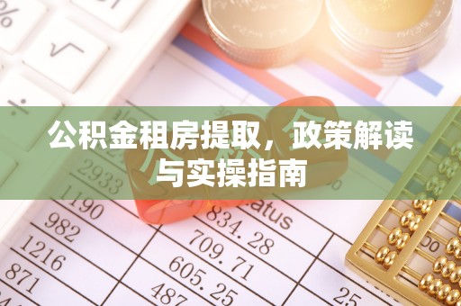 九龙公积金租房提取，政策解读与实操指南