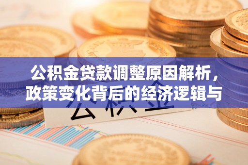 九龙公积金贷款调整原因解析，政策变化背后的经济逻辑与民生考量