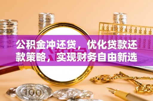 九龙公积金冲还贷，优化贷款还款策略，实现财务自由新选择