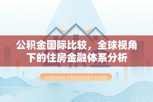 九龙公积金国际比较，全球视角下的住房金融体系分析